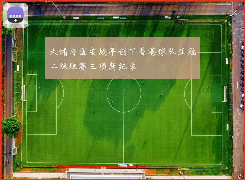 大埔与国安战平创下香港球队亚冠二级联赛三项新纪录