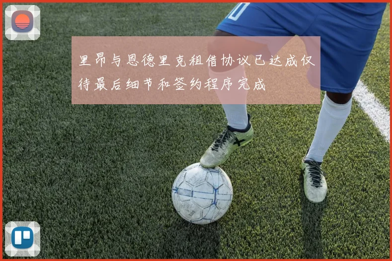 里昂与恩德里克租借协议已达成仅待最后细节和签约程序完成