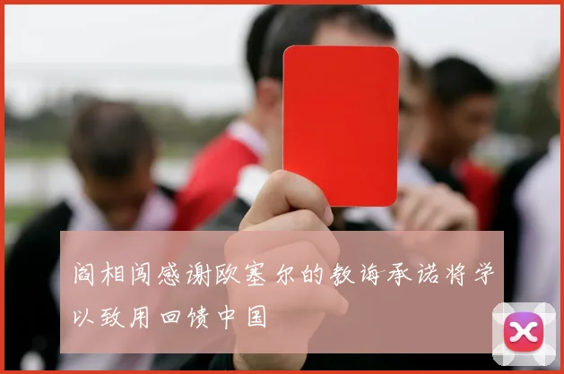阎相闯感谢欧塞尔的教诲承诺将学以致用回馈中国
