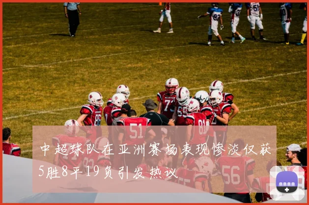 中超球队在亚洲赛场表现惨淡仅获5胜8平19负引发热议