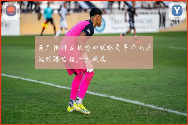 药厂换帅后状态回暖球员早在七月就对滕哈赫产生疑虑