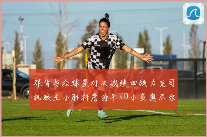 邓肯与众球星对决战绩回顾力克司机狼王小胜科詹持平KD小负奥尼尔