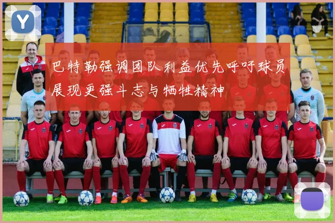 巴特勒强调团队利益优先呼吁球员展现更强斗志与牺牲精神