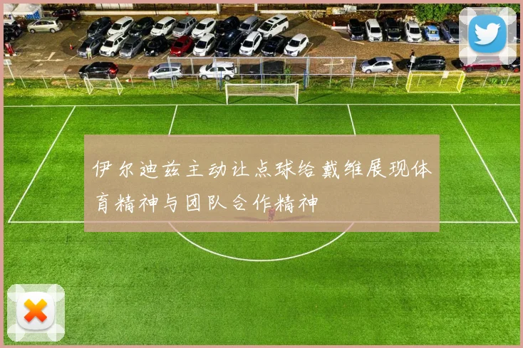 伊尔迪兹主动让点球给戴维展现体育精神与团队合作精神