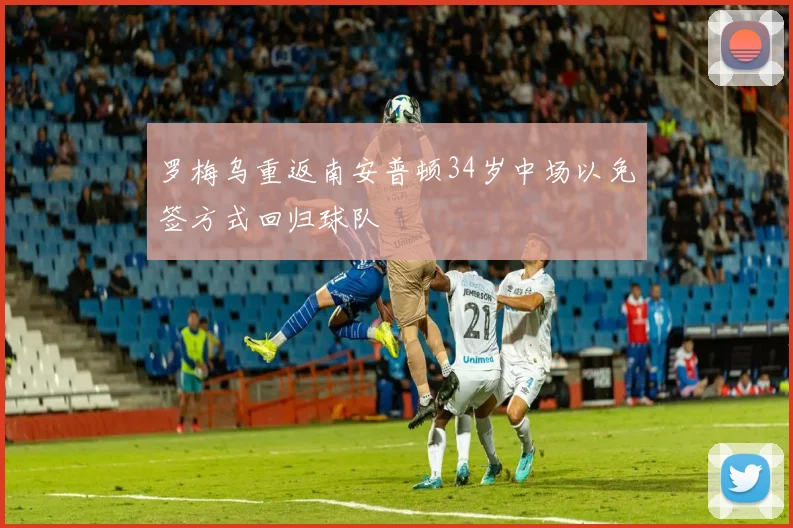 罗梅乌重返南安普顿34岁中场以免签方式回归球队