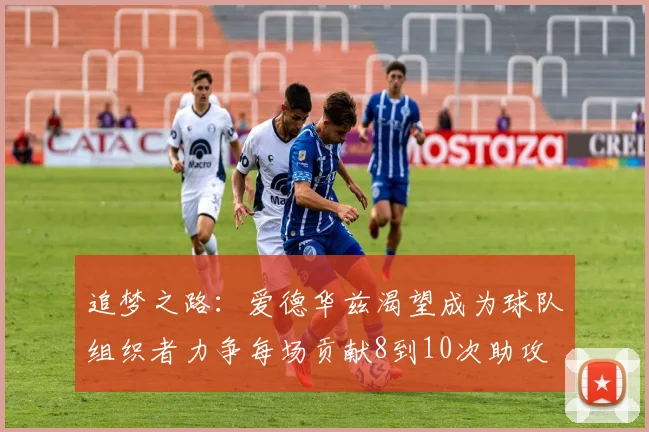 追梦之路：爱德华兹渴望成为球队组织者力争每场贡献8到10次助攻