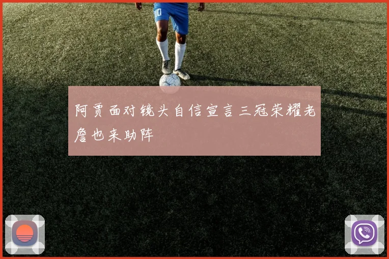 阿贾面对镜头自信宣言三冠荣耀老詹也来助阵