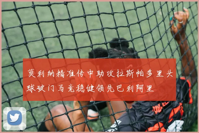 莫利纳精准传中助攻拉斯帕多里头球破门马竞稳健领先巴利阿里