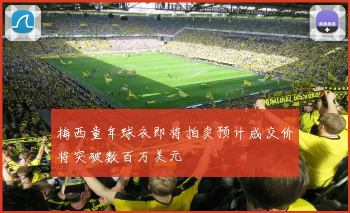 梅西童年球衣即将拍卖预计成交价将突破数百万美元