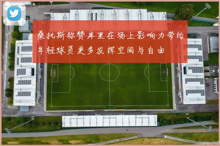 桑托斯称赞库里在场上影响力带给年轻球员更多发挥空间与自由