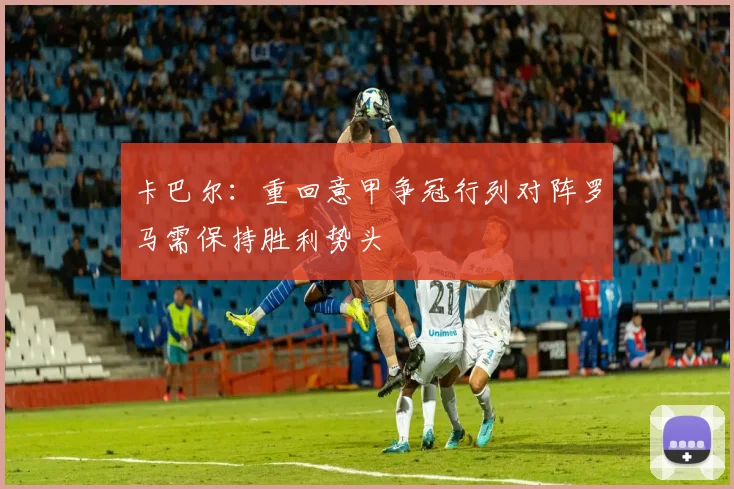 卡巴尔：重回意甲争冠行列对阵罗马需保持胜利势头