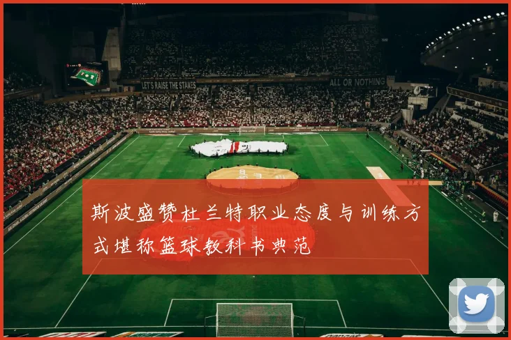 斯波盛赞杜兰特职业态度与训练方式堪称篮球教科书典范