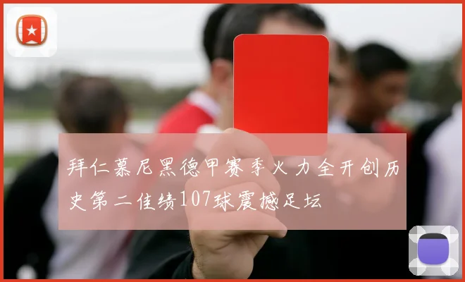 拜仁慕尼黑德甲赛季火力全开创历史第二佳绩107球震撼足坛