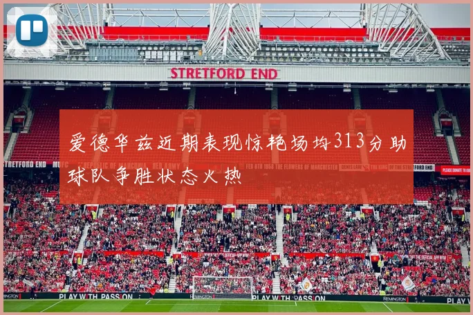 爱德华兹近期表现惊艳场均313分助球队争胜状态火热
