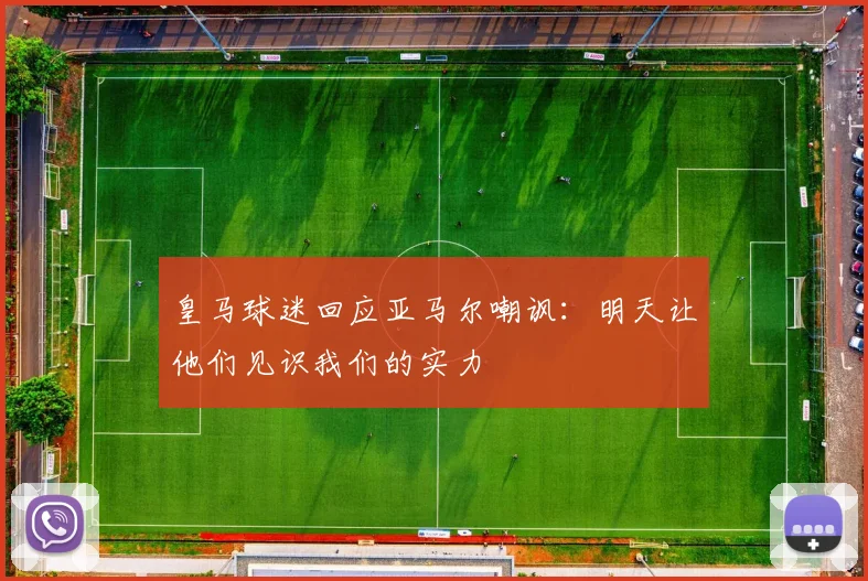 皇马球迷回应亚马尔嘲讽：明天让他们见识我们的实力