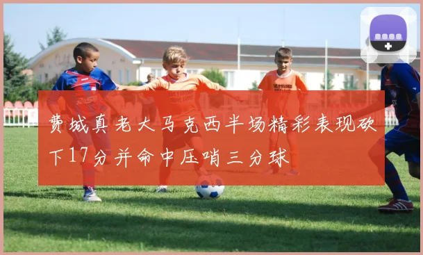 费城真老大马克西半场精彩表现砍下17分并命中压哨三分球