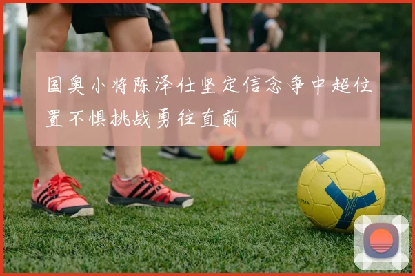国奥小将陈泽仕坚定信念争中超位置不惧挑战勇往直前