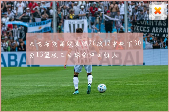 杰伦布朗高效表现20投12中砍下30分13篮板三分球命中率惊人