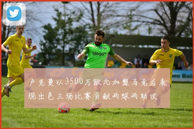 卢克曼以3500万欧元加盟马竞后表现出色三场比赛贡献两球两助攻