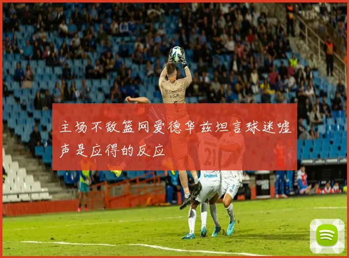 主场不敌篮网爱德华兹坦言球迷嘘声是应得的反应