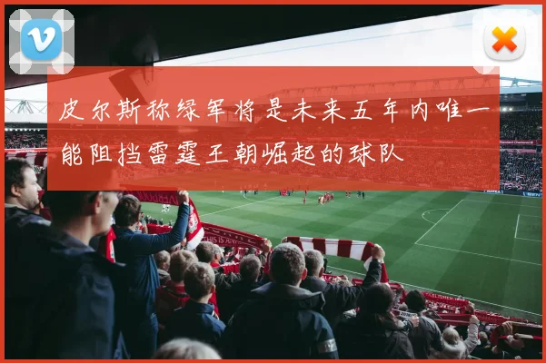 皮尔斯称绿军将是未来五年内唯一能阻挡雷霆王朝崛起的球队